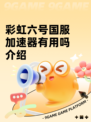 彩虹六号国服加速器有用吗介绍