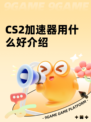 CS2加速器用什么好介绍