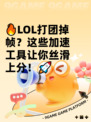 🔥LOL打团掉帧？这些加速工具让你丝滑上分！🚀