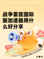 战争雷霆国际服加速器用什么好分享