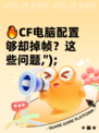 🔥CF电脑配置够却掉帧？这些问题,");
