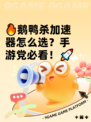 🔥鹅鸭杀加速器怎么选？手游党必看！🚀