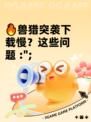 🔥兽猎突袭下载慢？这些问题 :";
