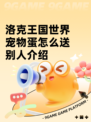 洛克王国世界宠物蛋怎么送别人介绍