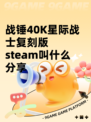 战锤40K星际战士复刻版steam叫什么分享