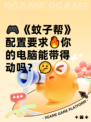 🎮《蚊子帮》配置要求🔥你的电脑能带得动吗？🤔