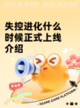 失控进化什么时候正式上线介绍