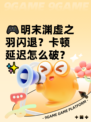 🎮明末渊虚之羽闪退？卡顿延迟怎么破？✨
