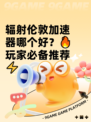 辐射伦敦加速器哪个好？🔥玩家必备推荐⚡