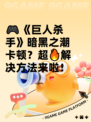 🎮《巨人杀手》暗黑之潮卡顿？超🔥解决方法来啦！