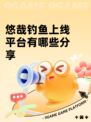 悠哉钓鱼上线平台有哪些分享