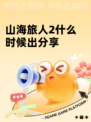 山海旅人2什么时候出分享