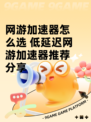 网游加速器怎么选 低延迟网游加速器推荐分享