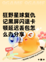 狂野星球复仇记黑屏闪退卡顿延迟丢包怎么办分享