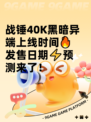 战锤40K黑暗异端上线时间🔥发售日期⚡预测来了！