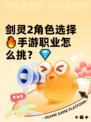 剑灵2角色选择🔥手游职业怎么挑？💎