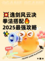 💥逸剑风云决拳法搭配🔥2025最强攻略✨