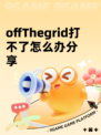 offThegrid打不了怎么办分享