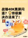 战锤40K黑屏闪退？💡终极解决办法来了！💥