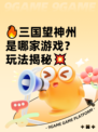 🔥三国望神州是哪家游戏？玩法揭秘💥