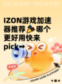 IZON游戏加速器推荐🎉哪个更好用快来pick➡