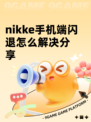 nikke手机端闪退怎么解决分享