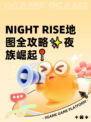  NIGHT RISE地图全攻略✨夜族崛起📍