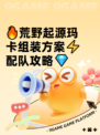 🔥荒野起源玛卡组装方案⚡配队攻略💎