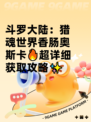 斗罗大陆：猎魂世界香肠奥斯卡🔥超详细获取攻略✨