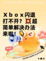 Ｘｂｏｘ闪退打不开？💥超简单解决办法来啦！👇