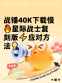战锤40K下载慢🔥星际战士复刻版⚡应对方法💡