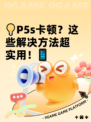 💡P5s卡顿？这些解决方法超实用！📱