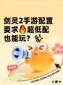 剑灵2手游配置要求🔥超低配也能玩？✨