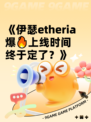 《伊瑟etheria爆🔥上线时间终于定了？》