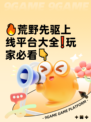 🔥荒野先驱上线平台大全❗玩家必看👇