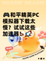 🎮和平精英PC模拟器下载太慢？试试这些加速器！🚀
