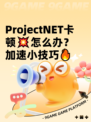 ProjectNET卡顿💥怎么办？加速小技巧🔥