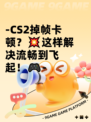 -CS2掉帧卡顿？💥这样解决流畅到飞起！🎮-