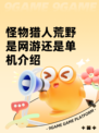 怪物猎人荒野是网游还是单机介绍