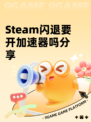 Steam闪退要开加速器吗分享