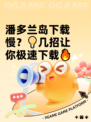潘多兰岛下载慢？💡几招让你极速下载🔥