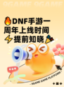 🔥DNF手游一周年上线时间⚡提前知晓🎉