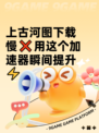 上古河图下载慢❌用这个加速器瞬间提升⚡
