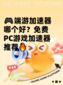 🎮端游加速器哪个好？免费PC游戏加速器推荐🔥