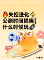 🔥失控进化⚡公测时间揭晓❗什么时候玩🔗