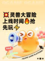 💥灵兽大冒险上线时间🔥抢先玩⚡