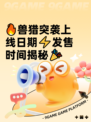 🔥兽猎突袭上线日期⚡发售时间揭秘🎉