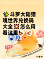 ✨斗罗大陆猎魂世界兑换码大全💥怎么用看这里！