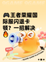 🎮王者荣耀国际服闪退卡顿？一招解决🔥