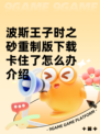 波斯王子时之砂重制版下载卡住了怎么办介绍